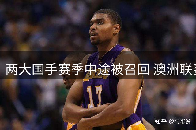 两大国手赛季中途被召回 澳洲联赛生涯恐遭危机