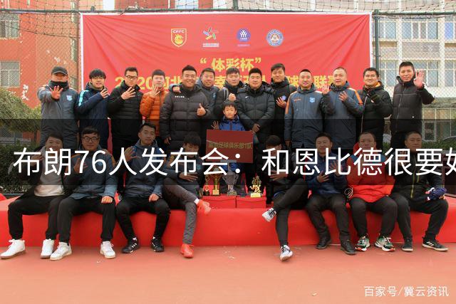布朗76人发布会：和恩比德很要好 和塔图姆没有交流