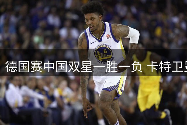 德国赛中国双星一胜一负 卡特卫冕梦碎