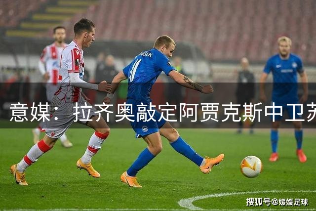意媒：拉齐奥敲定阿贾克斯中卫苏塔洛 租借费300万欧含买断条款