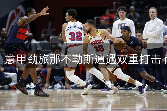 意甲劲旅那不勒斯遭遇双重打击 两名主力球员同日确诊伤情