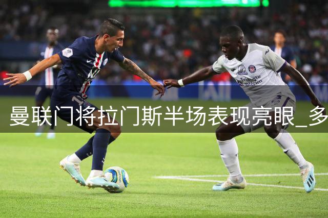 曼联门将拉门斯半场表现亮眼 多次精彩扑救力保城门