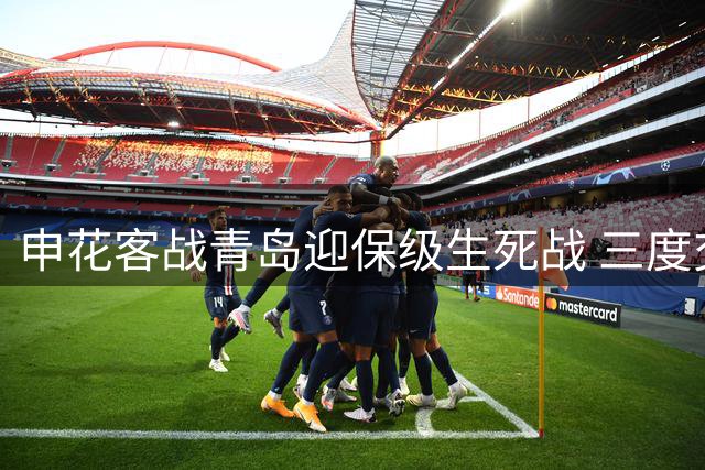 申花客战青岛迎保级生死战 三度交锋能否打破魔咒？
