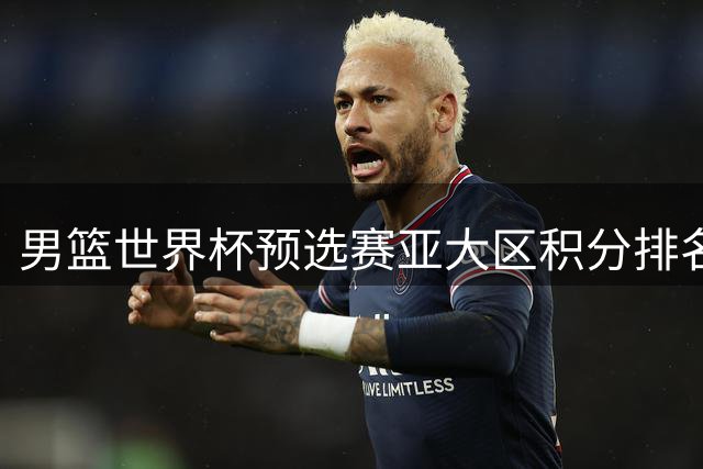 男篮世界杯预选赛亚大区积分排名最新动态