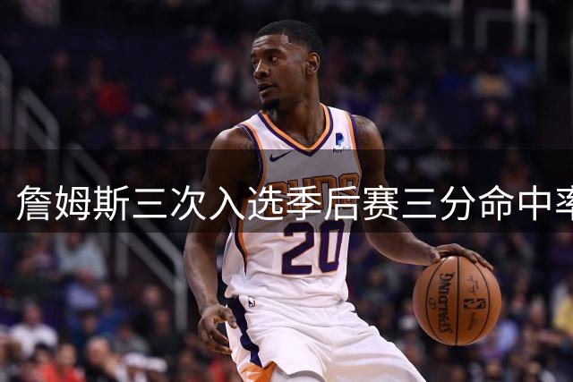 詹姆斯三次入选季后赛三分命中率最低榜