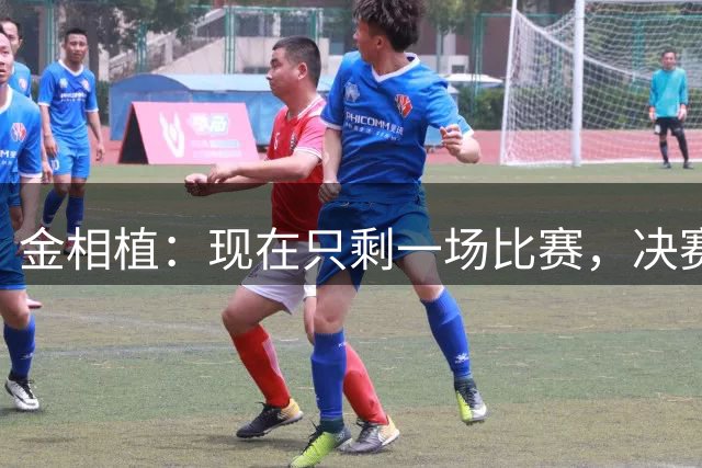 金相植：现在只剩一场比赛，决赛将载入越南足球史册