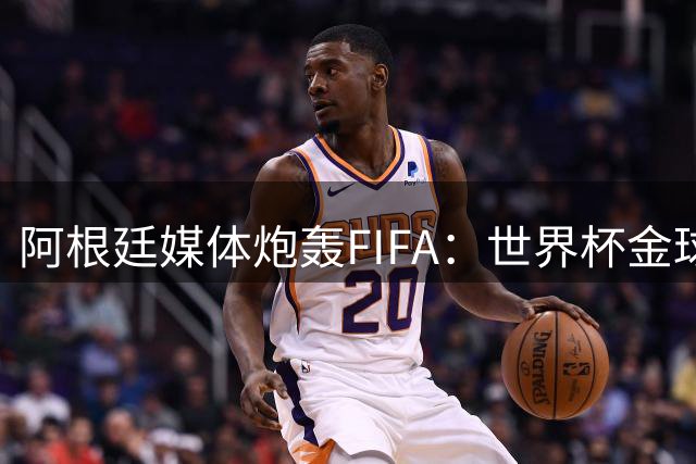 阿根廷媒体炮轰FIFA：世界杯金球奖归属存争议 梅西更配殊荣