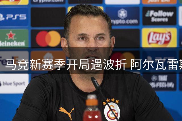 马竞新赛季开局遇波折 阿尔瓦雷斯转会风波引轩然大波