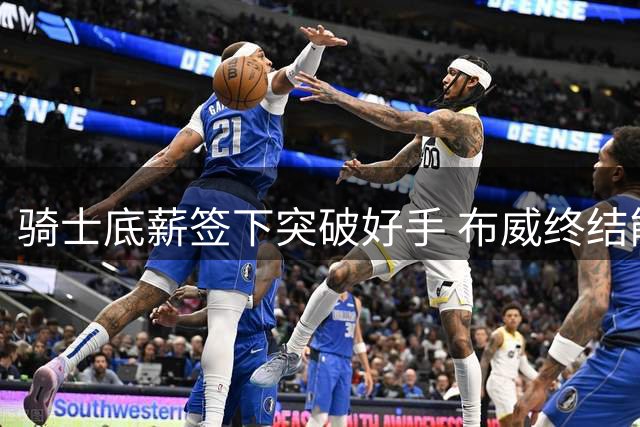 骑士底薪签下突破好手 布威终结能力获赞"小欧文